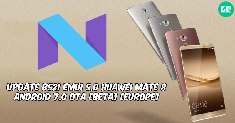 B521 Emui 5.0 Huawei Mate 8 Android 7.0 OTA - Update B521 Emui 5.0 Huawei Mate 8 Android 7.0 OTA [Beta] [Europe]