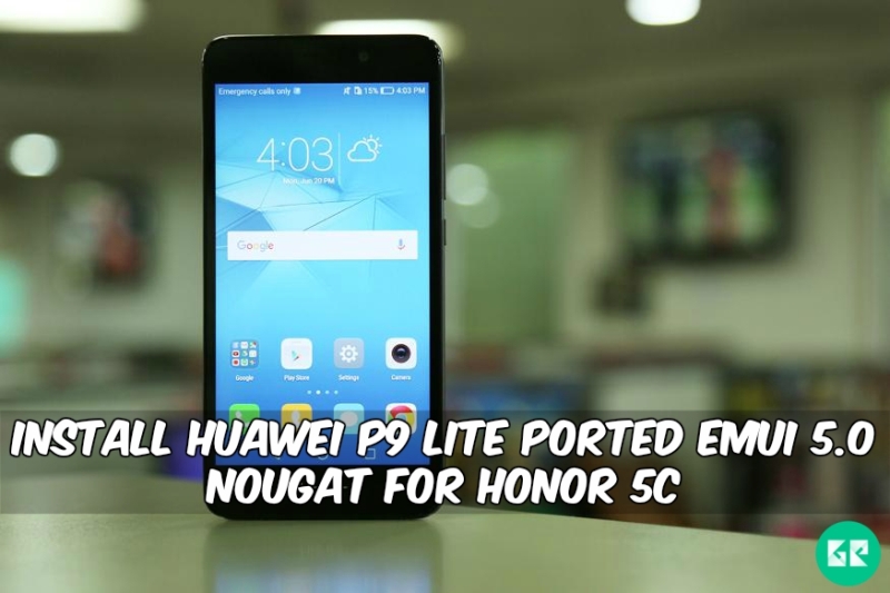 EMUI 5.0 Nougat For Honor 5c - Install Huawei P9 Lite Ported EMUI 5.0 Nougat For Honor 5c