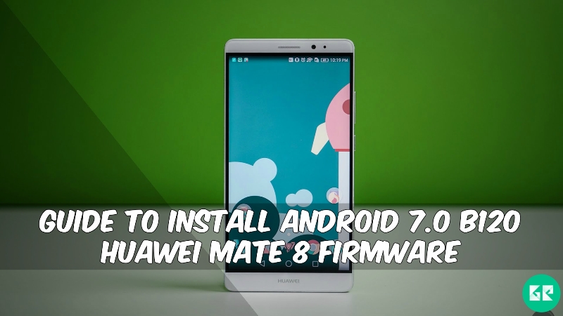 Android 7.0 B120 Huawei Mate 8 Firmware - Guide To Install Android 7.0 B120 Huawei Mate 8 Firmware