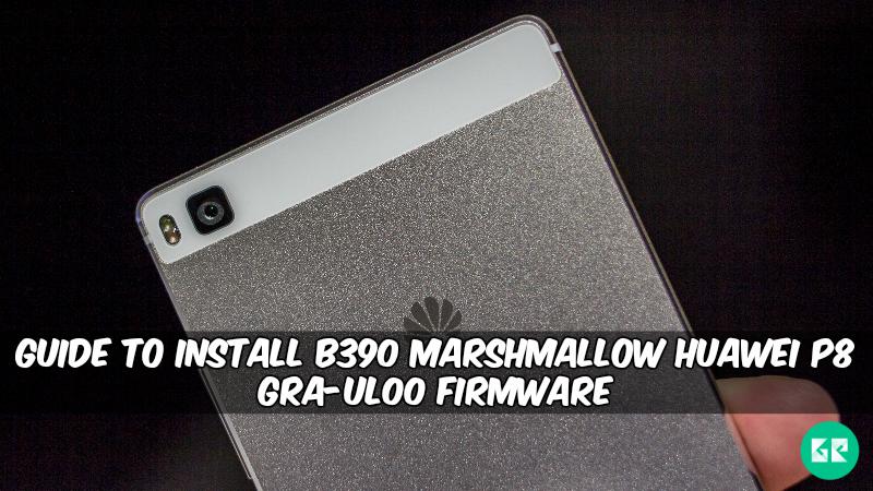 B390 Marshmallow Huawei P8 GRA UL00 Firmware - Guide To Install B390 Marshmallow Huawei P8 GRA-UL00 Firmware